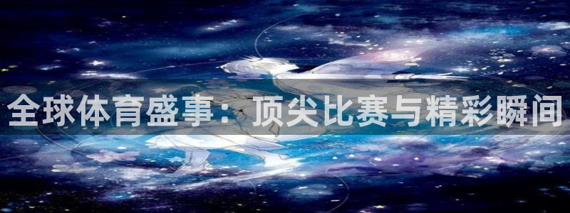 全球体育盛事：顶尖比赛与精彩瞬间