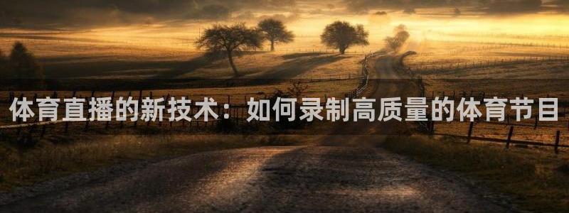 体育直播的新技术：如何录制高质量的体育节目