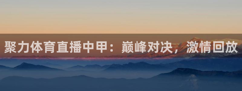 聚力体育直播中甲：巅峰对决，激情回放
