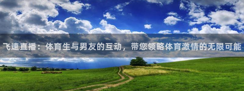 飞速直播：体育生与男友的互动，带您领略体育激情的无限可能