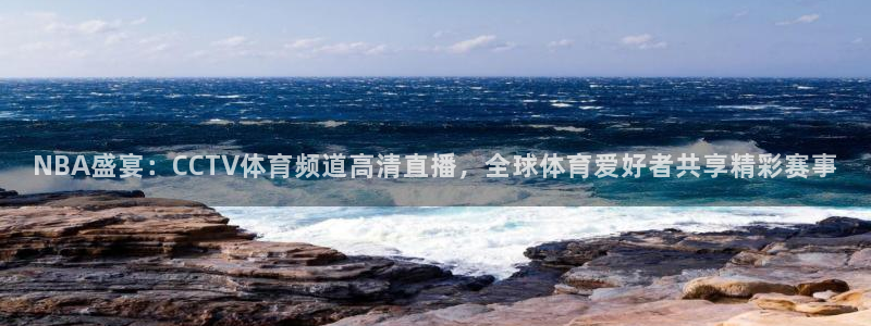 NBA盛宴：CCTV体育频道高清直播，全球体育爱好者共享精彩赛事