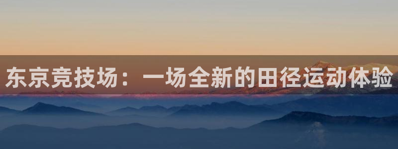 东京竞技场：一场全新的田径运动体验
